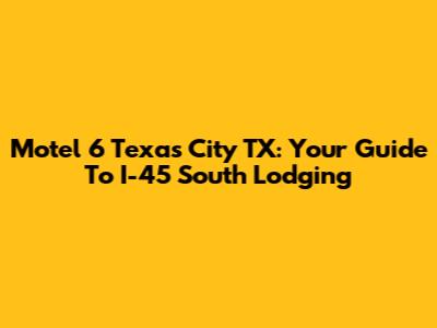 Motel 6 Texas City TX: Your Guide To I-45 South Lodging