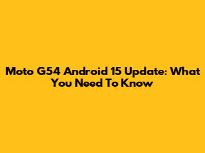 Moto G54 Android 15 Update: What You Need To Know
