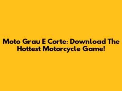 Moto Grau E Corte: Download The Hottest Motorcycle Game!