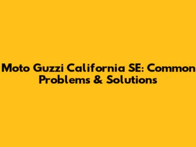 Moto Guzzi California SE: Common Problems & Solutions