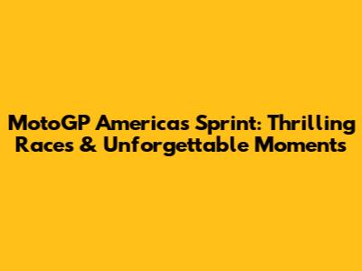 MotoGP Americas Sprint: Thrilling Races & Unforgettable Moments