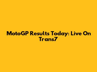 MotoGP Results Today: Live On Trans7