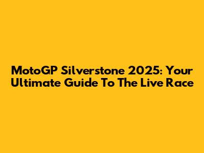 MotoGP Silverstone 2025: Your Ultimate Guide To The Live Race