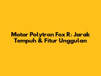 Motor Polytron Fox R: Jarak Tempuh & Fitur Unggulan