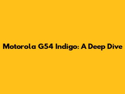 Motorola G54 Indigo: A Deep Dive