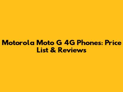 Motorola Moto G 4G Phones: Price List & Reviews