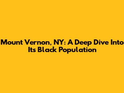 Mount Vernon, NY: A Deep Dive Into Its Black Population