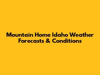 Mountain Home Idaho Weather Forecasts & Conditions
