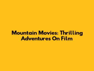 Mountain Movies: Thrilling Adventures On Film