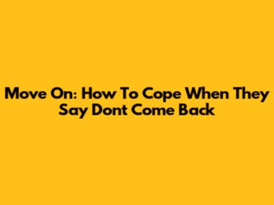 Move On: How To Cope When They Say 'Don't Come Back'