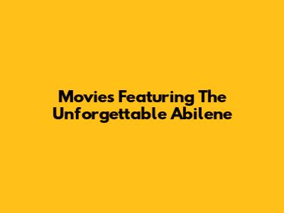Movies Featuring The Unforgettable Abilene