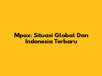 Mpox: Situasi Global Dan Indonesia Terbaru