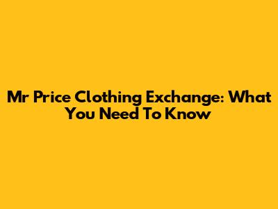 Mr Price Clothing Exchange: What You Need To Know