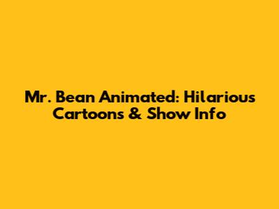Mr. Bean Animated: Hilarious Cartoons & Show Info