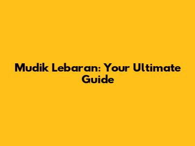 Mudik Lebaran: Your Ultimate Guide
