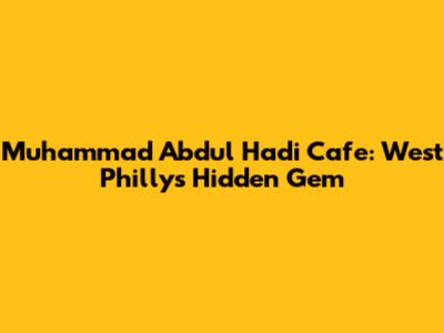 Muhammad Abdul Hadi Cafe: West Philly's Hidden Gem