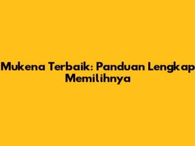Mukena Terbaik: Panduan Lengkap Memilihnya
