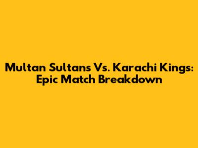 Multan Sultans Vs. Karachi Kings: Epic Match Breakdown