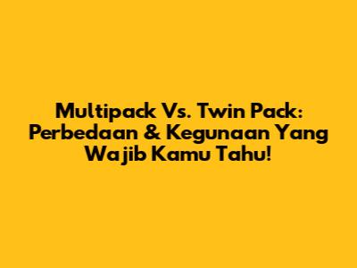 Multipack Vs. Twin Pack: Perbedaan & Kegunaan Yang Wajib Kamu Tahu!