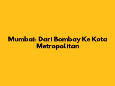 Mumbai: Dari Bombay Ke Kota Metropolitan