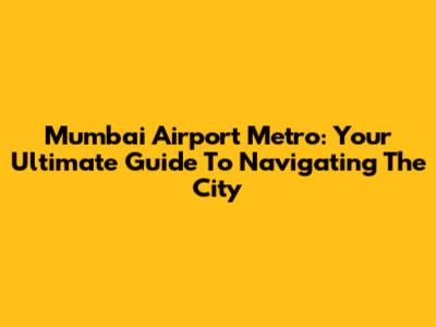 Mumbai Airport Metro: Your Ultimate Guide To Navigating The City