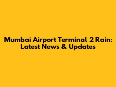 Mumbai Airport Terminal 2 Rain: Latest News & Updates
