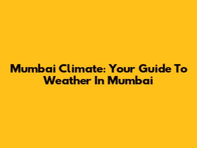 Mumbai Climate: Your Guide To Weather In Mumbai