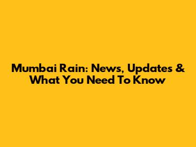 Mumbai Rain: News, Updates & What You Need To Know