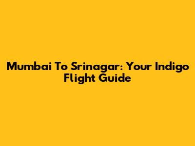 Mumbai To Srinagar: Your Indigo Flight Guide