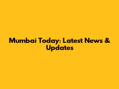 Mumbai Today: Latest News & Updates