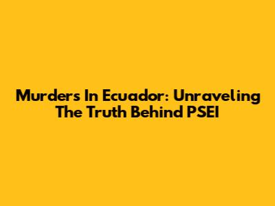 Murders In Ecuador: Unraveling The Truth Behind PSEI