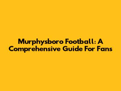 Murphysboro Football: A Comprehensive Guide For Fans