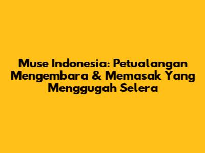 Muse Indonesia: Petualangan Mengembara & Memasak Yang Menggugah Selera