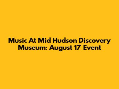 Music At Mid Hudson Discovery Museum: August 17 Event