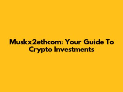 Muskx2ethcom: Your Guide To Crypto Investments
