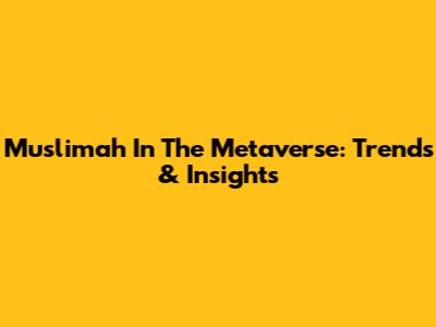 Muslimah In The Metaverse: Trends & Insights