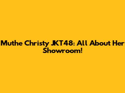 Muthe Christy JKT48: All About Her Showroom!