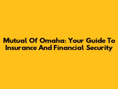Mutual Of Omaha: Your Guide To Insurance And Financial Security