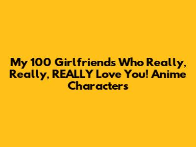 My 100 Girlfriends Who Really, Really, REALLY Love You! Anime Characters