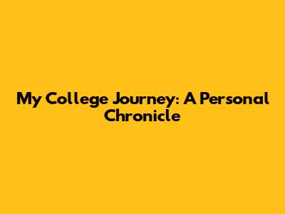 My College Journey: A Personal Chronicle