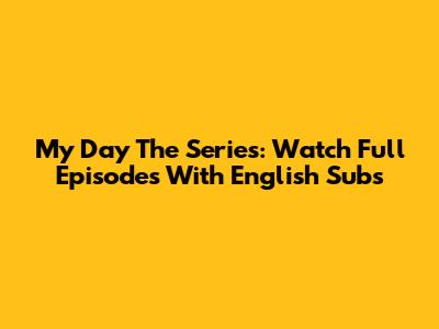 My Day The Series: Watch Full Episodes With English Subs