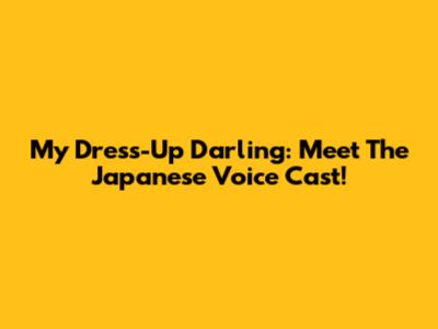 My Dress-Up Darling: Meet The Japanese Voice Cast!