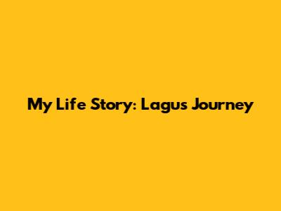 My Life Story: Lagu's Journey