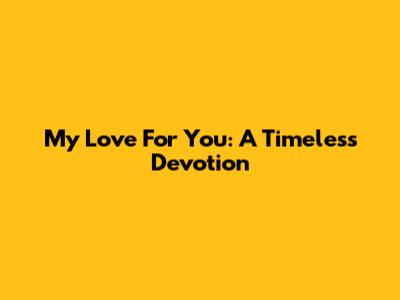 My Love For You: A Timeless Devotion
