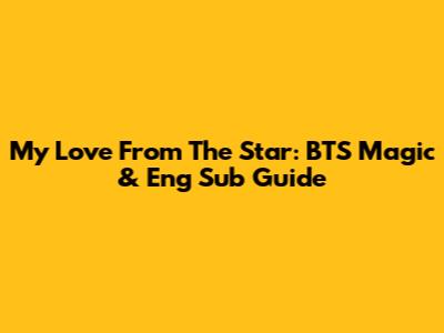 My Love From The Star: BTS Magic & Eng Sub Guide