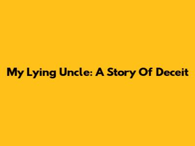 My Lying Uncle: A Story Of Deceit