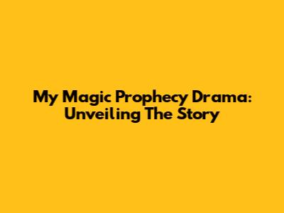 My Magic Prophecy Drama: Unveiling The Story