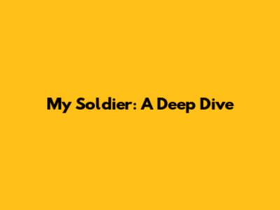 My Soldier: A Deep Dive
