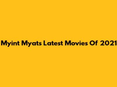 Myint Myat's Latest Movies Of 2021