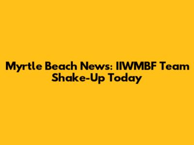 Myrtle Beach News: IIWMBF Team Shake-Up Today